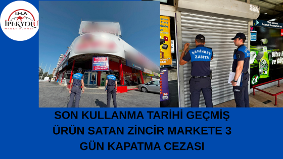 SON KULLANMA TARİHİ GEÇMİŞ ÜRÜN SATAN ZİNCİR MARKETE 3 GÜN KAPATMA CEZASI